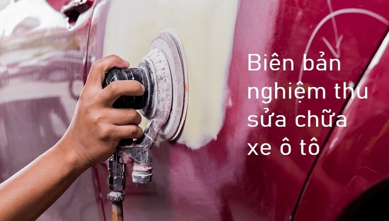 Mẫu biên bản nghiệm thu sửa chữa xe ô tô chi tiết