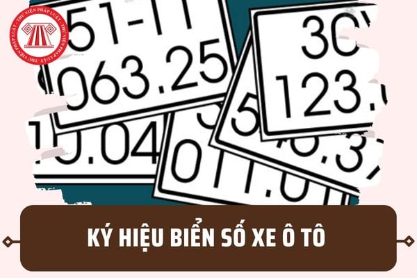 Bảng ký hiệu biển số xe ô tô các tỉnh, thành mới nhất 2023? Quy định về biển số xe mới nhất ra sao?